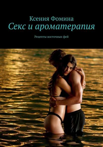 Секс и ароматерапия. Рецепты восточных фей — Ксения Сергеевна Фомина