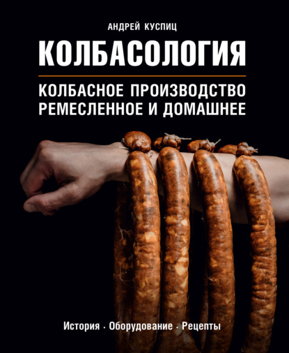 Колбасология. Колбасное производство: ремесленное и домашнее — Андрей Куспиц