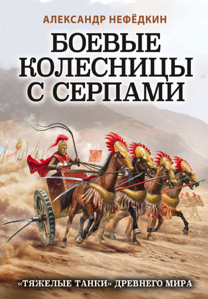 Боевые колесницы с серпами: «тяжелые танки» Древнего мира — Александр Нефёдкин