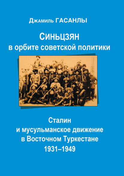Синьцзян в орбите Советской политики: Сталин и мусульманское движение в Восточном Туркестане (1931–1949) — Джамиль Гасанлы