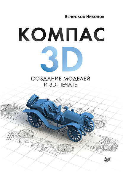 КОМПАС-3D: создание моделей и 3D-печать — Вячеслав Никонов