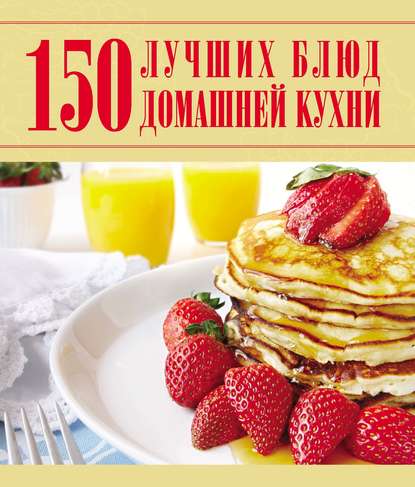 150 лучших блюд домашней кухни — Д. И. Ермакович