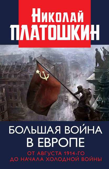 Большая война в Европе: от августа 1914-го до начала Холодной войны — Николай Платошкин