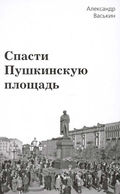 Спасти Пушкинскую площадь — Александр Васькин