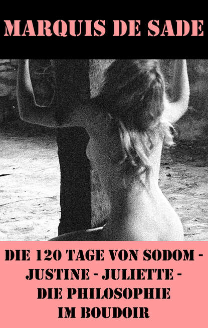 Die 120 Tage von Sodom - Justine - Juliette - Die Philosophie im Boudoir (4 Meisterwerke der Erotik und BDSM) — Маркиз де Сад