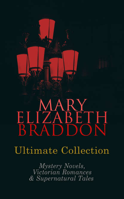 MARY ELIZABETH BRADDON Ultimate Collection: Mystery Novels, Victorian Romances & Supernatural Tales — Мэри Элизабет Брэддон