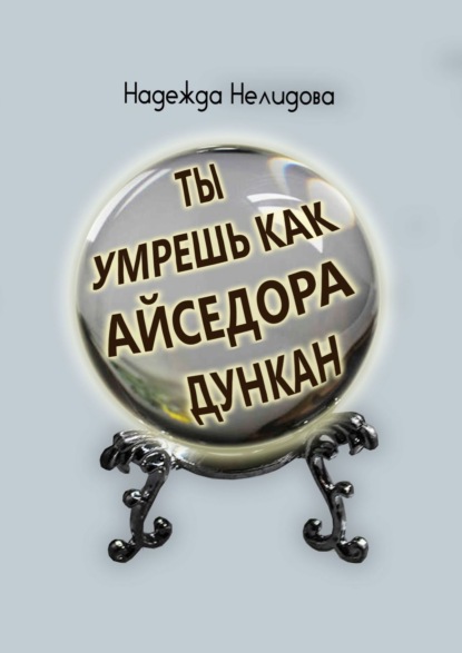 Ты умрёшь, как Айседора Дункан — Надежда Нелидова