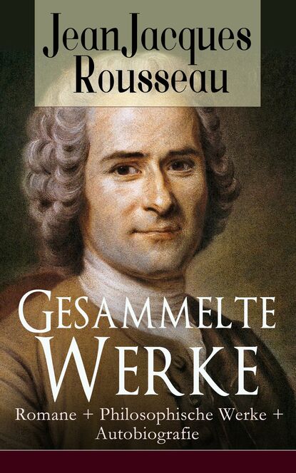 Gesammelte Werke: Romane + Philosophische Werke + Autobiografie — Жан-Жак Руссо