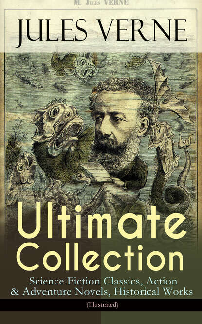 JULES VERNE Ultimate Collection: Science Fiction Classics, Action & Adventure Novels, Historical Works (Illustrated) — Жюль Верн