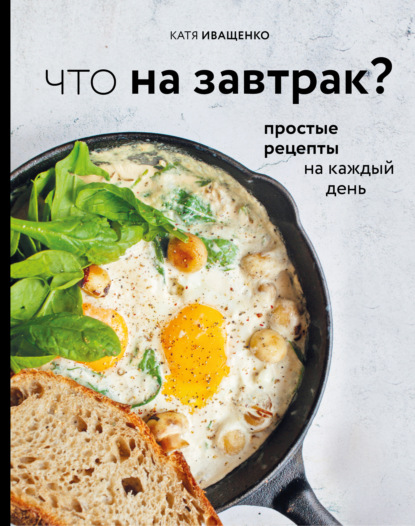 Что на завтрак? Простые рецепты на каждый день — Катя Иващенко