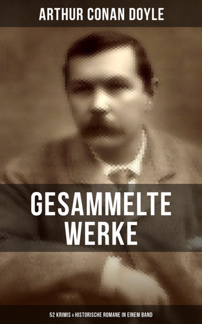 Gesammelte Werke von Sir Arthur Conan Doyle: 52 Krimis & Historische Romane in einem Band — Артур Конан Дойл