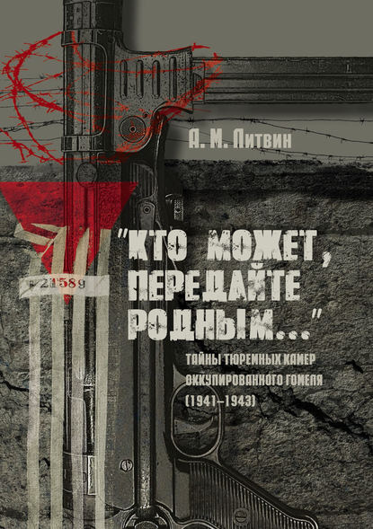 «Кто может, передайте родным…» Тайны тюремных камер оккупированного Гомеля (1941–1943) — Алексей Литвин