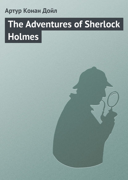 The Adventures of Sherlock Holmes — Артур Конан Дойл